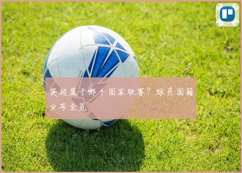 英超属于哪个国家联赛？球员国籍分布全览