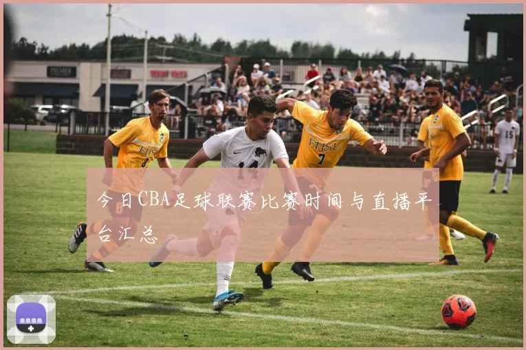 今日CBA足球联赛比赛时间与直播平台汇总