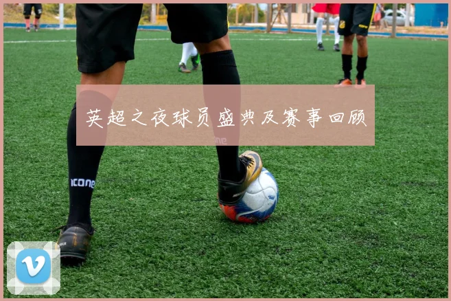 英超之夜球员盛典及赛事回顾