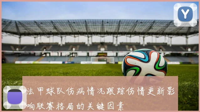 法甲球队伤病情况跟踪伤情更新影响联赛格局的关键因素