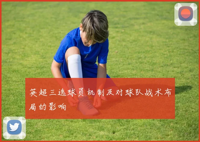 英超三选球员机制及对球队战术布局的影响