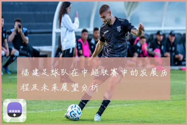 福建足球队在中超联赛中的发展历程及未来展望分析